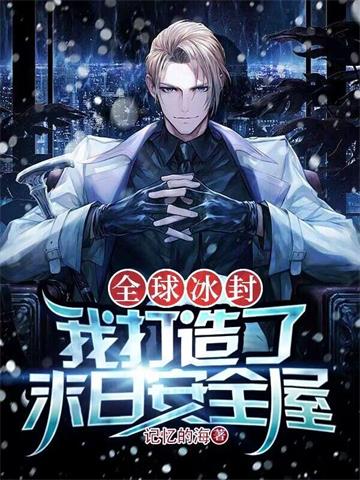 全球冰封：我打造了末日安全屋| 记忆的海 | 全球冰封：我打造了末日安全屋 TXT下载 | 小说精校 | 听风雨阅读