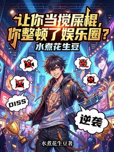 让你当搅屎棍，你整顿了娱乐圈？ | 水煮花生豆 | 让你当搅屎棍，你整顿了娱乐圈？TXT下载 | 小说精校 | 听风雨阅读