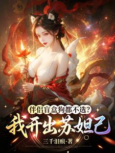 伴侣盲盒狗都不选？我开出苏妲己| 三千泪痕 | 伴侣盲盒狗都不选？我开出苏妲己TXT下载 | 小说连载精校 | 听风雨阅读