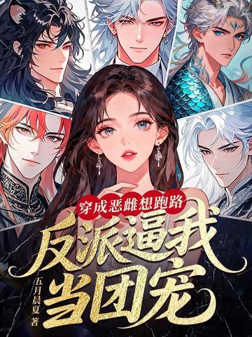 穿成恶雌想跑路，反派逼我当团宠| 五月晨夏 | 穿成恶雌想跑路，反派逼我当团宠TXT下载 | 小说连载精校 | 听风雨阅读