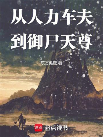 《从人力车夫到御尸天尊》连载 (1-369章) 作者：东方孤鹰-听风雨阅读