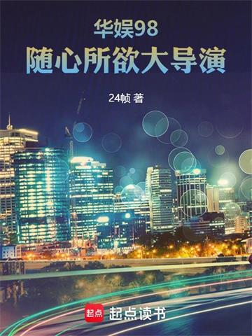 《华娱98，随心所欲大导演》连载 (1-324章) 作者：24帧-听风雨阅读