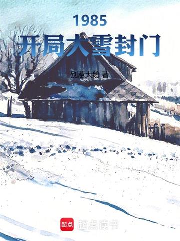 《1985：开局大雪封门》连载 (1-116章) 作者：别惹大鹅-听风雨阅读