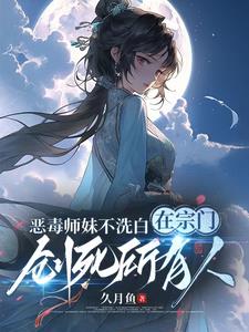 《恶毒师妹不洗白在宗门创死所有人》全本 作者：久月鱼-听风雨阅读