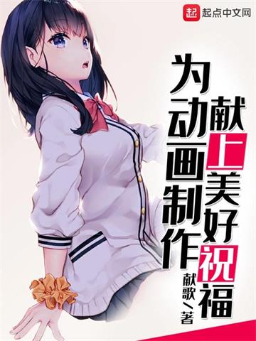 为动画制作献上美好祝福 | 献歌 | 为动画制作献上美好祝福TXT下载 | 小说完结精校 | 听风雨阅读