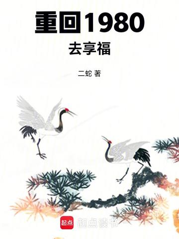 重回1980去享福 | 二蛇 | 重回1980去享福 TXT下载 | 小说完结精校 | 听风雨阅读