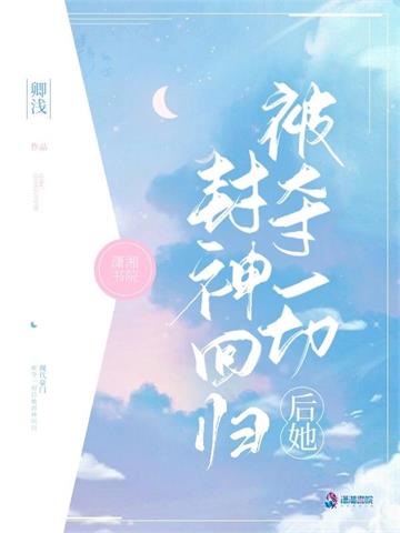 被夺一切后她封神回归 | 卿浅 | 被夺一切后她封神回归TXT下载 | 小说完结精校 | 听风雨阅读
