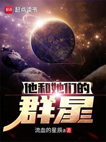 他和她们的群星 | 流血的星辰a | 他和她们的群星TXT下载 | 小说完结精校 | 听风雨阅读