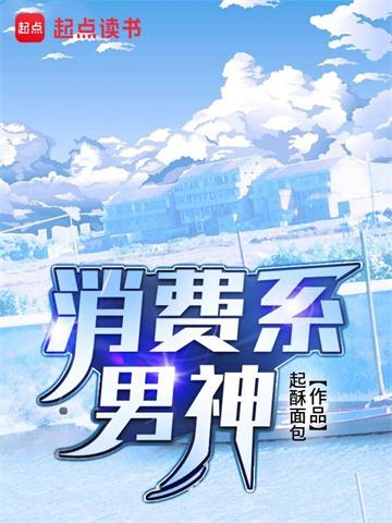 消费系男神 | 起酥面包 | 消费系男神TXT下载 | 小说完结精校 | 听风雨阅读