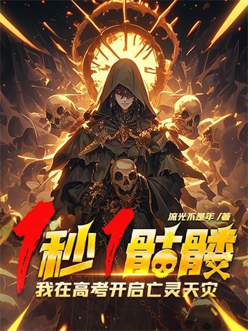 1秒1骷髅，我在高考开启亡灵天灾！| 流光不是年 | 1秒1骷髅，我在高考开启亡灵天灾！ TXT 下载 | 小说完结精校 | 听风雨阅读