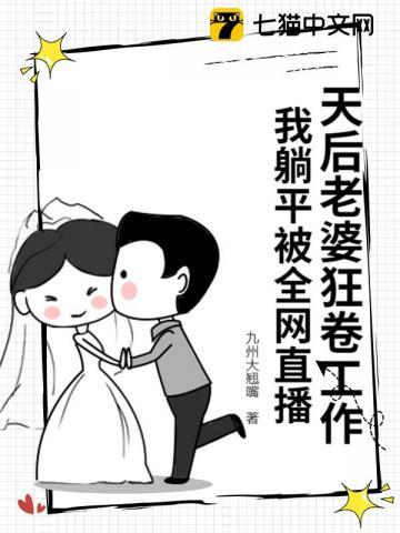 天后老婆狂卷工作，我躺平被全网直播 | 九州大翘嘴 | 天后老婆狂卷工作，我躺平被全网直播TXT下载 | 小说完结精校 | 听风雨阅读