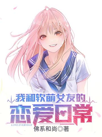 我和软萌女友的恋爱日常 | 佛系和尚 | 我和软萌女友的恋爱日常TXT下载 | 小说完结精校 | 听风雨阅读