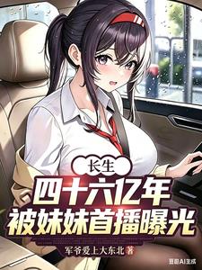 长生四十六亿年，被妹妹首播曝光 | 军爷爱上大东北 | 长生四十六亿年，被妹妹首播曝光TXT下载 | 小说完结精校 | 听风雨阅读
