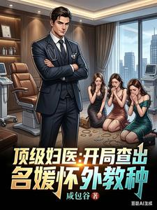 《顶级妇医：开局查出名媛怀外教种》连载 (1-249章) 咸包谷-听风雨阅读