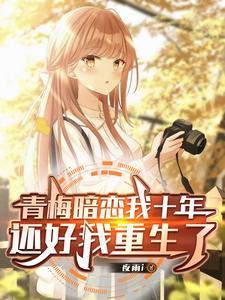 青梅暗恋我十年，还好我重生了 | 夜雨i | 青梅暗恋我十年，还好我重生了 TXT下载 | 小说连载精校 | 听风雨阅读