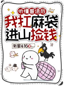 听懂兽语后，我扛麻袋进山捡钱 | 朱家416 | 听懂兽语后，我扛麻袋进山捡钱TXT下载 | 小说完结精校 | 听风雨阅读