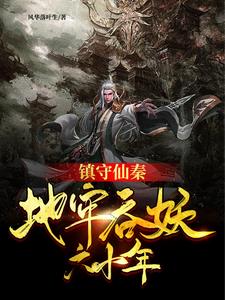 《镇守仙秦：地牢吞妖六十年》连载 (1-2102章) 风华落叶生-听风雨阅读