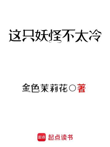 《这只妖怪不太冷》【全本】 金色茉莉花-听风雨阅读