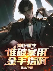 《神探重生：谁破案用金手指啊》连载 (1-874章) 墨燃乔-听风雨阅读