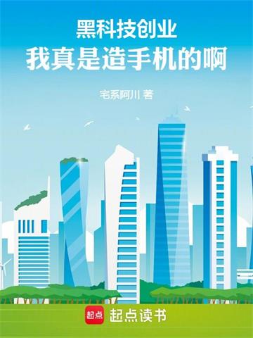 《黑科技创业：我真是造手机的啊！》连载 (1-346章) 宅系阿川-听风雨阅读