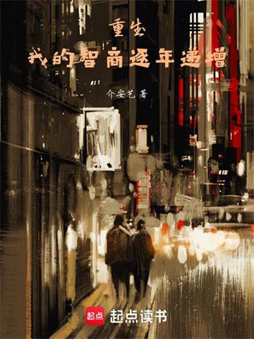 《我的智商逐年递增》连载 (1-223章) 介安艺-听风雨阅读