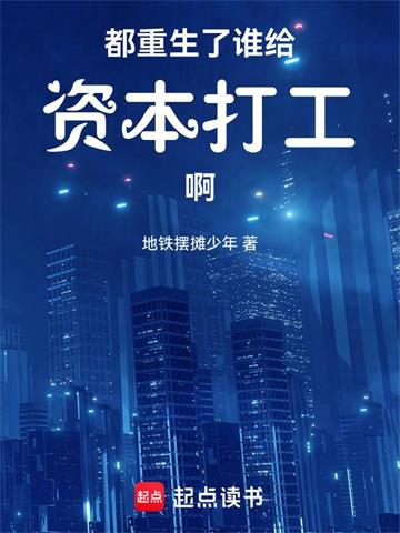 《都重生了谁给资本打工啊》连载 (1-123章) 地铁摆摊少年-听风雨阅读