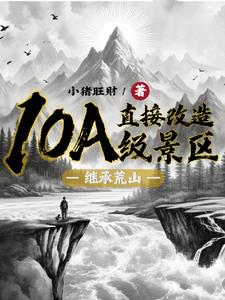 《继承荒山：直接改造10A级景区》连载 (1-795章) 小猪旺财-听风雨阅读
