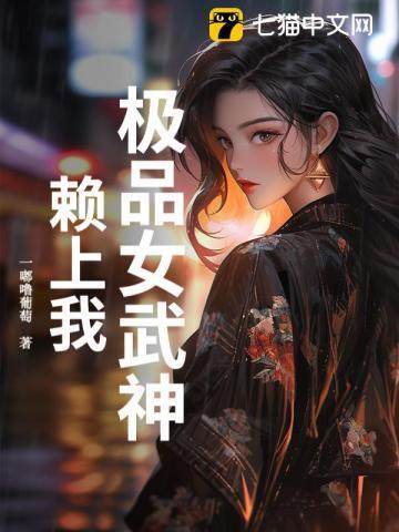 《极品女武神赖上我》连载 (1-460章) 一嘟噜葡萄-听风雨阅读