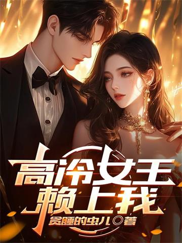 《高冷女王赖上我》连载 (1-831章) 贪睡的虫儿-听风雨阅读