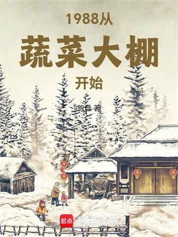 《1988从蔬菜大棚开始》连载 (1-483章) 跑盘-听风雨阅读