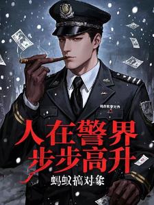 《人在警界：步步高升》连载 (1-1094章) 蚂蚁搞对象-听风雨阅读