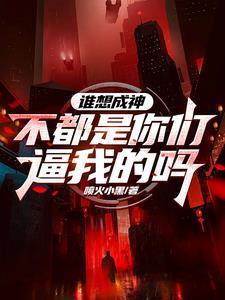 《谁想成神？不都是你们逼我的吗》连载 (1-1461章) 喷火小黑-听风雨阅读
