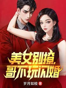 《美女别撩，哥不玩闪婚》连载 (1-1800章) 岁月如梭-听风雨阅读
