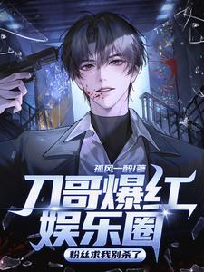 《刀哥爆红娱乐圈，粉丝求我别杀了》连载 (1-842章) 孤风一醉-听风雨阅读