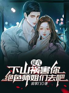 《徒儿，下山祸害你绝色师姐们去吧》连载 (1-2060章) 浪掌门-听风雨阅读