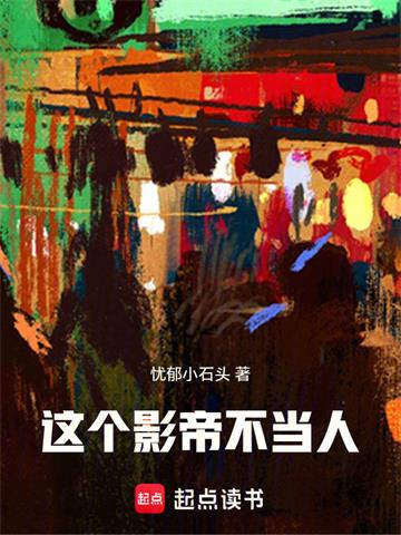《这个影帝不当人！》连载 (1-306章) 忧郁小石头-听风雨阅读