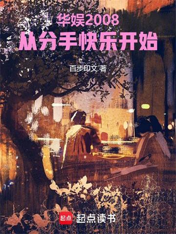 《华娱2008：从分手快乐开始》连载 (1-144章) 百步印文-听风雨阅读