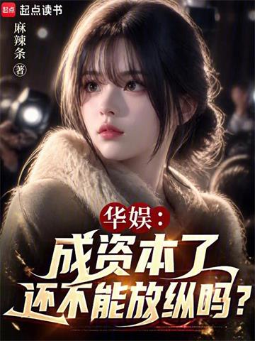 《华娱：成资本了还不能放纵吗？》连载 (1-300章) 麻辣条-听风雨阅读
