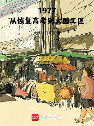 《1977：从恢复高考到大国工匠》连载 (1-153章) 大咚咚咚咚东-听风雨阅读