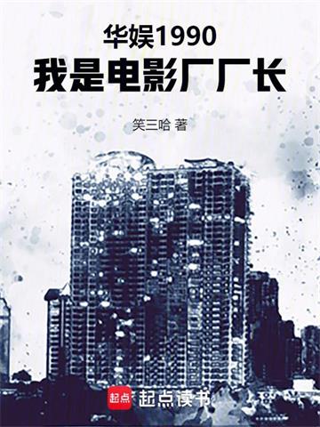 《华娱1990，我是电影厂厂长》连载 (1-553章) 笑三哈-听风雨阅读