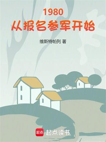 《1980：从报名参军开始》连载 (1-186章) 维斯特帕列-听风雨阅读