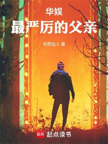《华娱最严厉的父亲》【连载】 书荒仙人-听风雨阅读