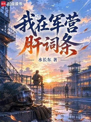 《我在军营肝词条》【连载】 水长东a-听风雨阅读