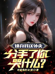 《嫌弃我送外卖，分手了你哭什么？》连载 (1-1444章) 吃鲨鱼的kt猫-听风雨阅读