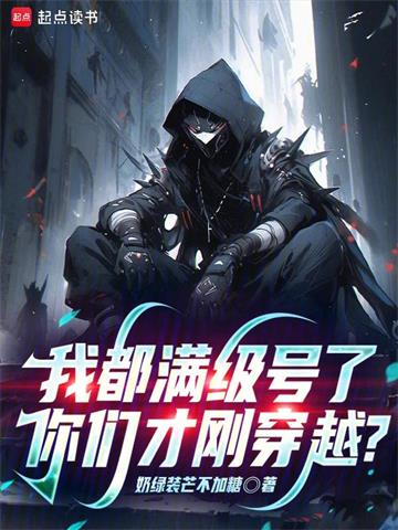 《我都满级号了，你们才刚穿越？》连载 (1-287章) 奶绿装芒不加糖-听风雨阅读