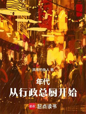《年代：从行政总厨开始》连载 (1-71章) 风雪钓鱼人-听风雨阅读