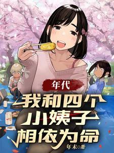 《年代：我和四个小姨子相依为命》连载 (1-1421章) 年末-听风雨阅读