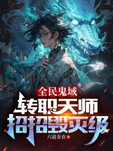 《全民鬼域：转职天师，招招毁灭级》连载 (1-1327章) 六道金衣-听风雨阅读