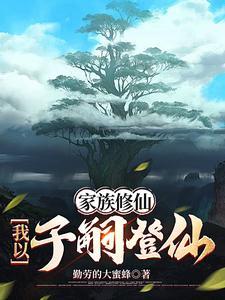 《家族修仙：我以子嗣登仙》连载 (1-1904章) 勤劳的大蜜蜂-听风雨阅读