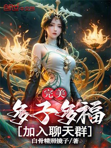 《完美：多子多福，加入聊天群！》连载 (1-751章) 白骨精照镜子-听风雨阅读
